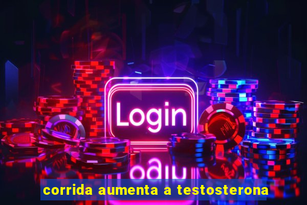 corrida aumenta a testosterona